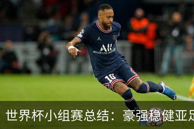 世界杯小组赛总结：豪强稳健亚足联9进2 真正的世界杯才刚开始