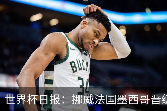 世界杯日报：挪威法国墨西哥晋级 巴西大将恐因伤退出