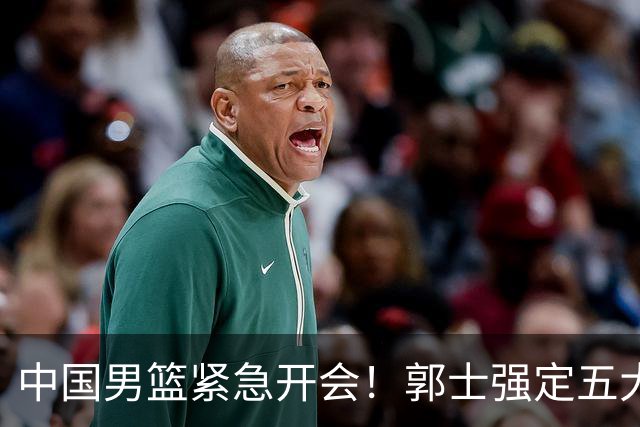 中国男篮紧急开会！郭士强定五大要求，众球员认真做笔记