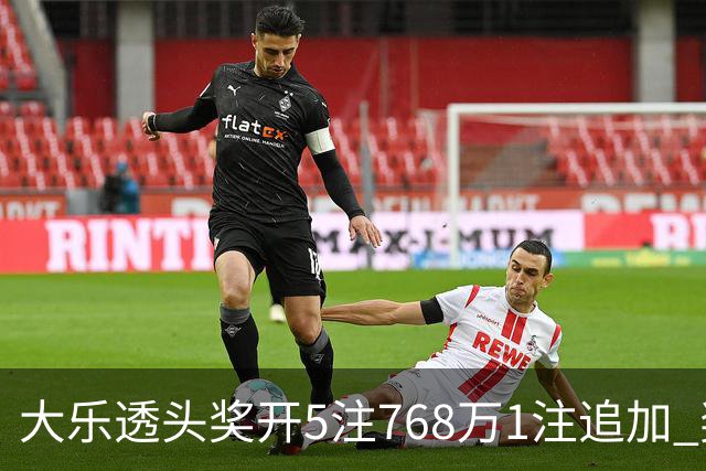 大乐透头奖开5注768万1注追加 奖池余额7.83亿