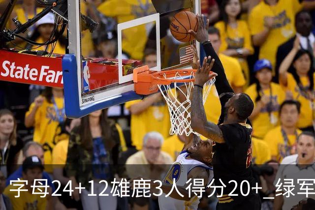 字母24+12雄鹿3人得分20+ 绿军背靠背客场惨败