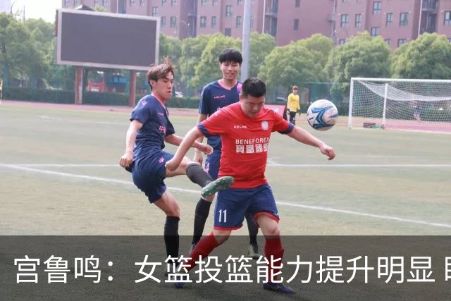 宫鲁鸣：女篮投篮能力提升明显 盼海外球员尽早归队