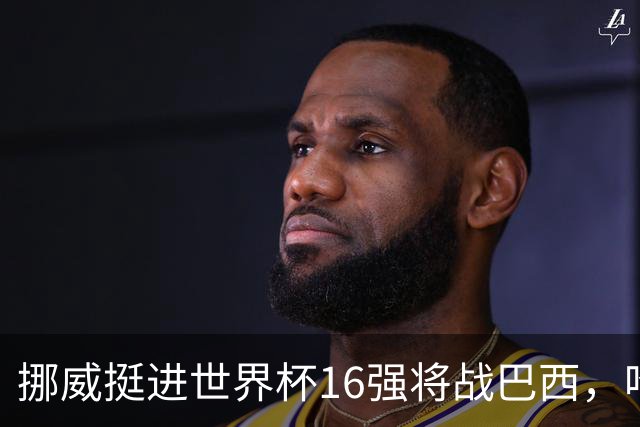 挪威挺进世界杯16强将战巴西，哈兰德发声