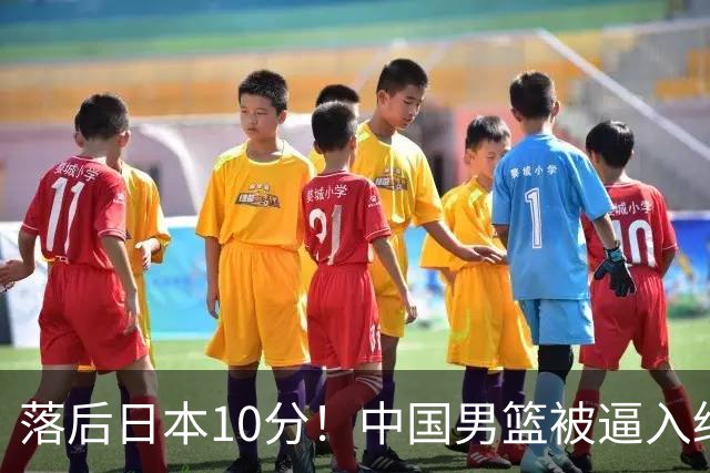 落后日本10分！中国男篮被逼入绝境，后卫打法混乱，杨瀚森仅5分进账