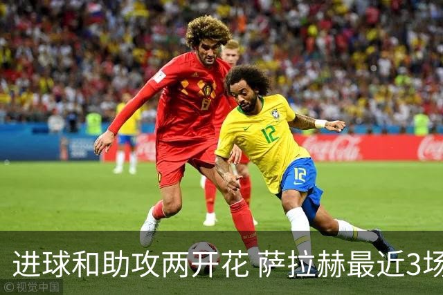 进球和助攻两开花 萨拉赫最近3场比赛进2球3助攻
