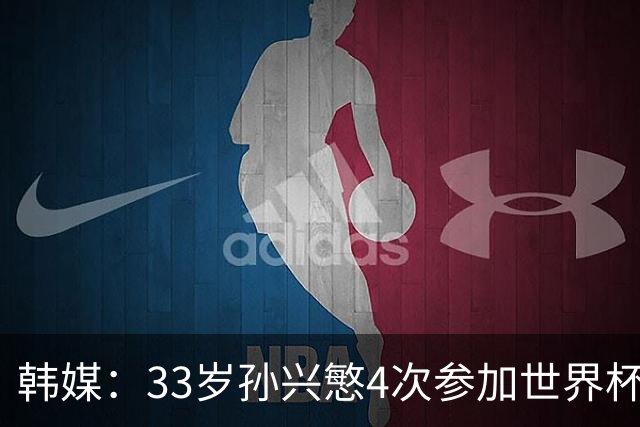 韩媒：33岁孙兴慜4次参加世界杯3次小组出局，近两届0进球