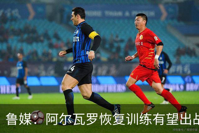 鲁媒：阿尔瓦罗恢复训练有望出战国安 膝盖伤病影响克雷桑状态